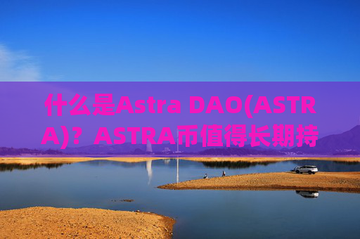 什么是Astra DAO(ASTRA)？ASTRA币值得长期持有吗？