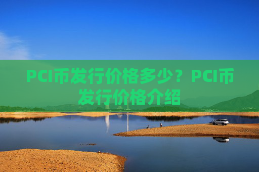 PCI币发行价格多少？PCI币发行价格介绍