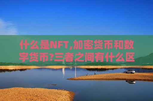 什么是NFT,加密货币和数字货币?三者之间有什么区别?