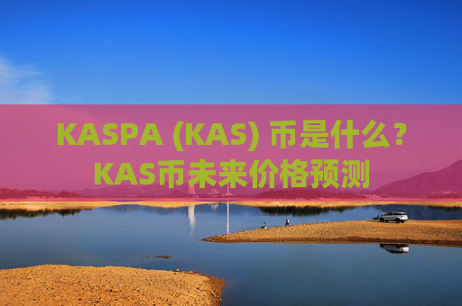 KASPA (KAS) 币是什么？KAS币未来价格预测