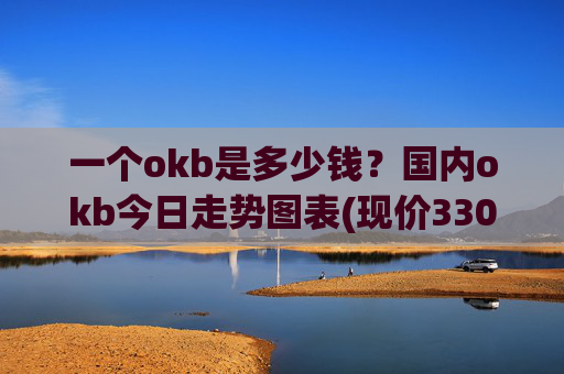 一个okb是多少钱?国内okb今日走势图表(现价330.717元)