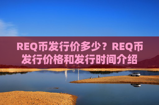 REQ币发行价多少？REQ币发行价格和发行时间介绍