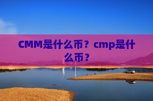 CMM是什么币？cmp是什么币？