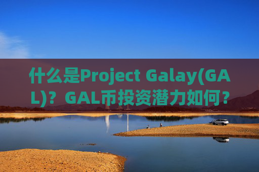 什么是Project Galay(GAL)？GAL币投资潜力如何？
