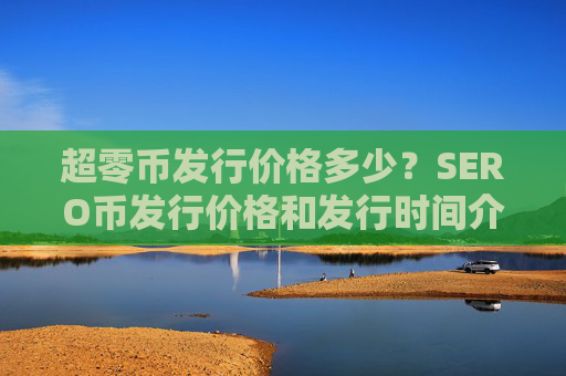 超零币发行价格多少？SERO币发行价格和发行时间介绍