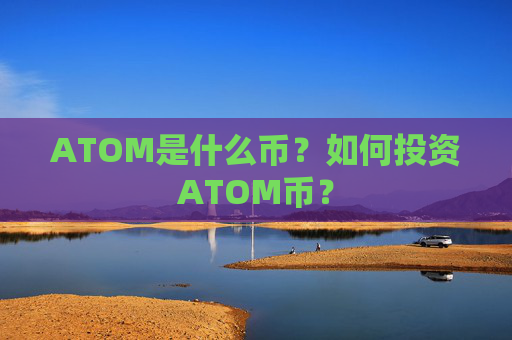 ATOM是什么币?如何投资ATOM币?