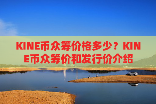 KINE币众筹价格多少?KINE币众筹价和发行价介绍