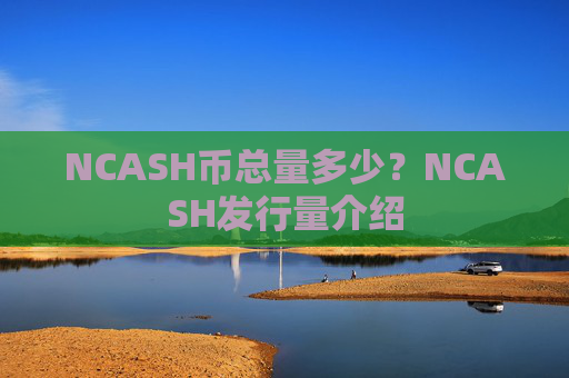 NCASH币总量多少?NCASH发行量介绍