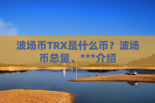 波场币TRX是什么币？波场币总量、***介绍