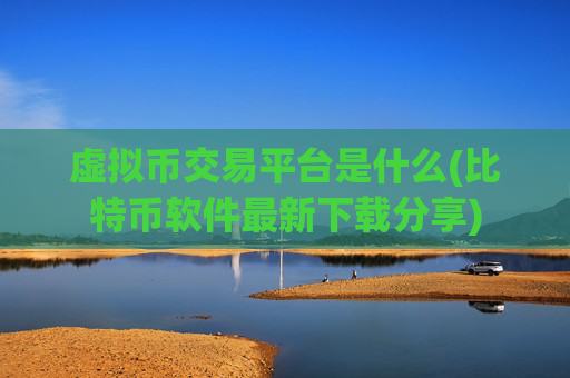 虚拟币交易平台是什么(比特币软件最新下载分享)