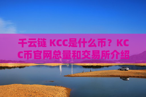 千云链 KCC是什么币?KCC币官网总量和交易所介绍