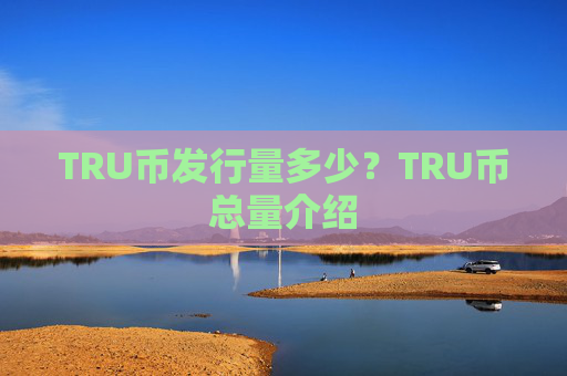 TRU币发行量多少?TRU币总量介绍