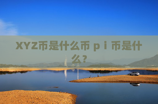 XYZ币是什么币 pⅰ币是什么？