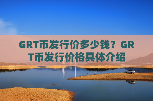 GRT币发行价多少钱？GRT币发行价格具体介绍
