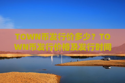 TOWN币发行价多少？TOWN币发行价格及发行时间介绍