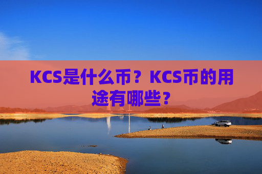 KCS是什么币?KCS币的用途有哪些?