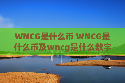 WNCG是什么币 WNCG是什么币及wncg是什么数字币