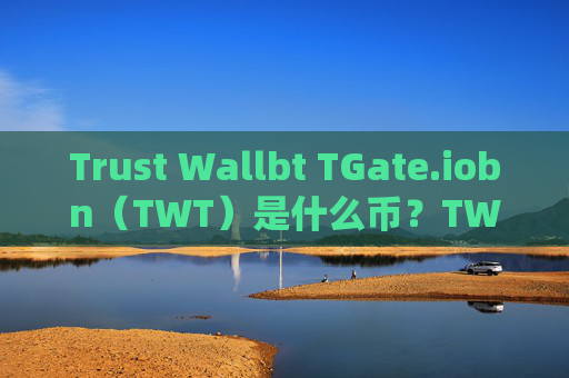 Trust Wallbt TGate.iobn（TWT）是什么币？TWT币总量有多少？