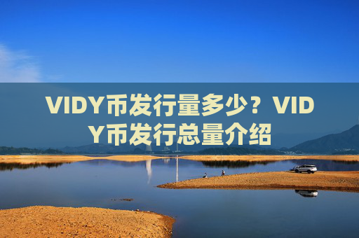 VIDY币发行量多少？VIDY币发行总量介绍