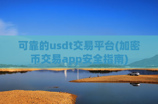 可靠的usdt交易平台(加密币交易app安全指南)