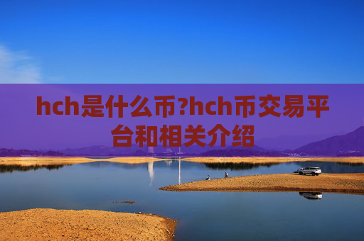 hch是什么币?hch币交易平台和相关介绍