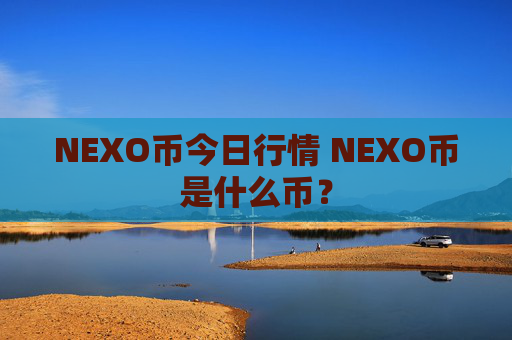 NEXO币今日行情 NEXO币是什么币?