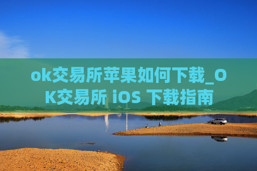 ok交易所苹果如何下载_OK交易所 iOS 下载指南