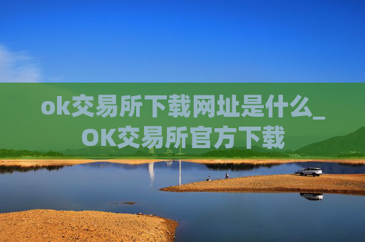 ok交易所下载网址是什么_OK交易所官方下载
