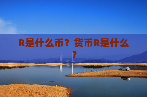 R是什么币?货币R是什么?