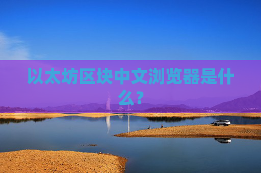以太坊区块中文浏览器是什么?
