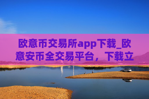 欧意币交易所app下载_欧意安币全交易平台，下载立即操作