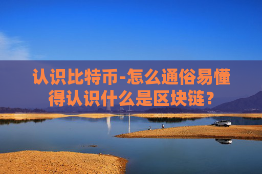 认识比特币-怎么通俗易懂得认识什么是区块链?