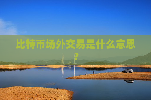比特币场外交易是什么意思?
