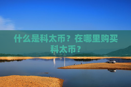 什么是科太币?在哪里购买科太币?
