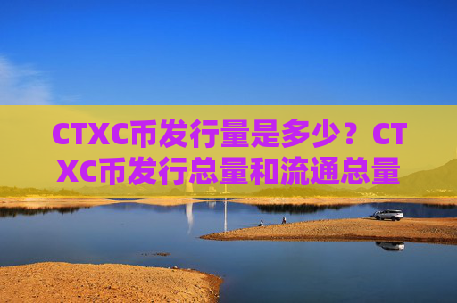 CTXC币发行量是多少?CTXC币发行总量和流通总量介绍