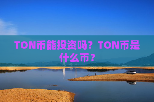 TON币能投资吗?TON币是什么币?