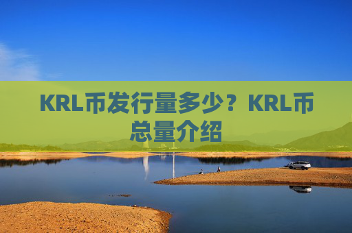 KRL币发行量多少？KRL币总量介绍