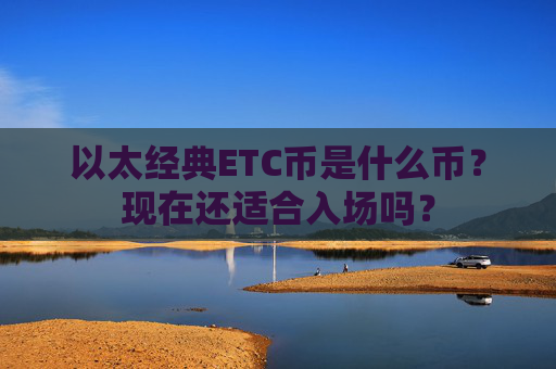 以太经典ETC币是什么币?现在还适合入场吗?