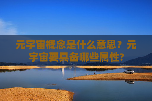元宇宙概念是什么意思？元宇宙要具备哪些属性?