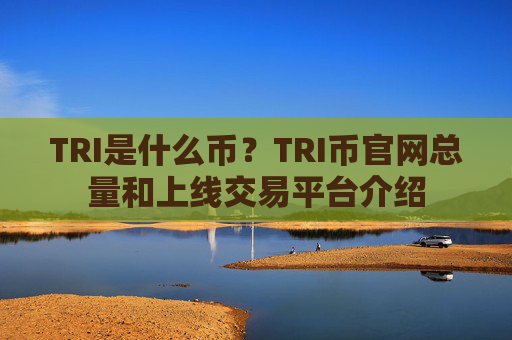 TRI是什么币？TRI币官网总量和上线交易平台介绍