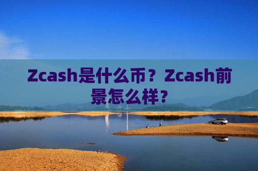 Zcash是什么币?Zcash前景怎么样?
