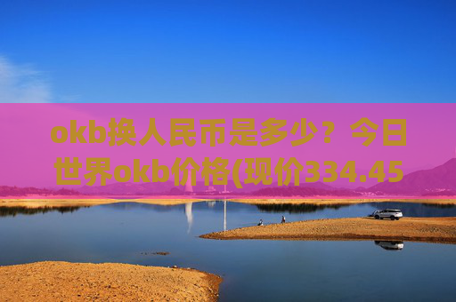 okb换人民币是多少?今日世界okb价格(现价334.455元)