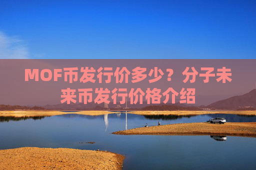 MOF币发行价多少?分子未来币发行价格介绍