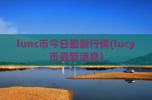 lunc币今日最新行情(lucy币最新消息)