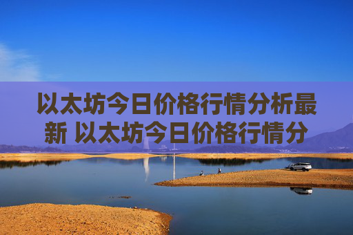 以太坊今日价格行情分析最新 以太坊今日价格行情分析最新