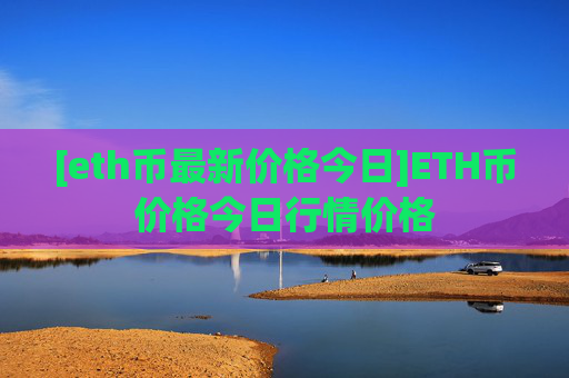 [eth币最新价格今日]ETH币价格今日行情价格