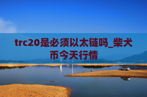trc20是必须以太链吗_柴犬币今天行情