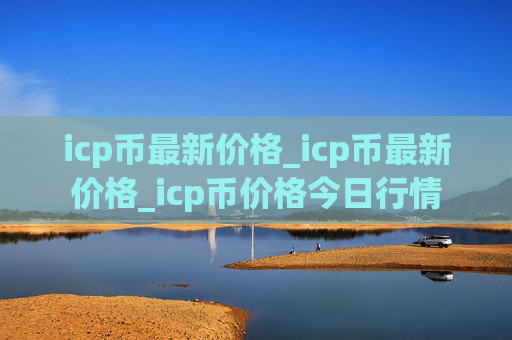 icp币最新价格_icp币最新价格_icp币价格今日行情