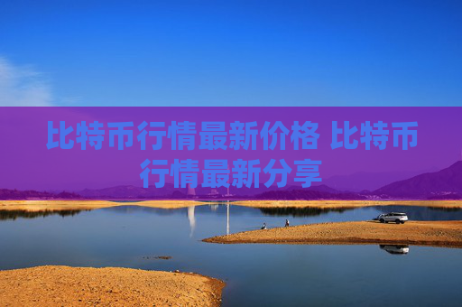 比特币行情最新价格 比特币行情最新分享