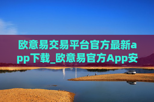欧意易交易平台官方最新app下载_欧意易官方App安全便捷下载
